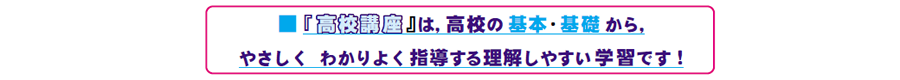 画像:『高校講座』は, 高校の基本・基礎 から, やさしく わかりよく指導する理解しやすい学習です!