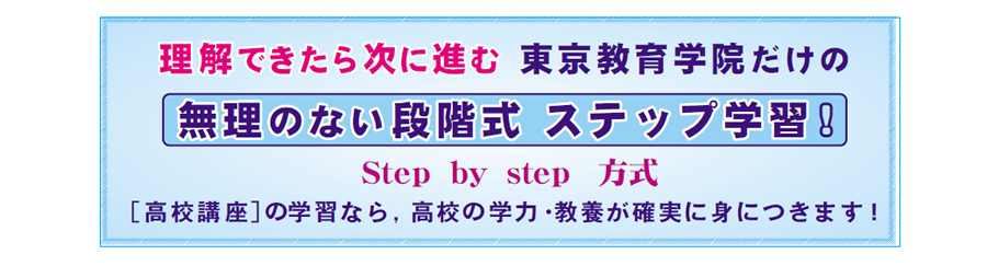 画像：理解できたら次に進む 東京教育学院だけの 無理のない段階式 ステップ学習 ! 　　　Step  by  step  方式 ［高校講座］の学習なら,  高校の学力・教養が確実に身につきます !
